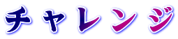 チ ャ レ ン ジ